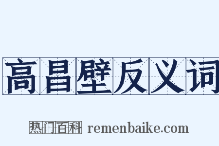 高昌壁反义词是什么意思的图片